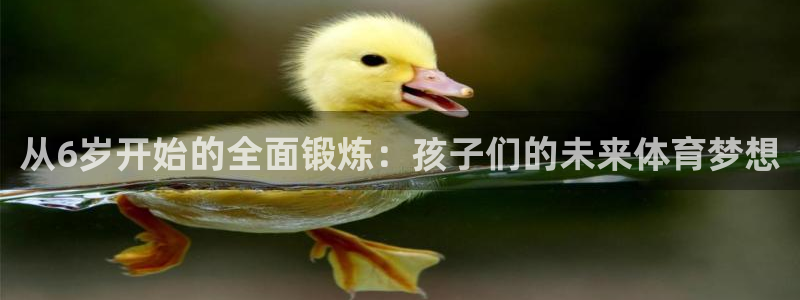制胜体育是正规平台吗：从6岁开始的全面锻炼：孩子们的未来体育梦想