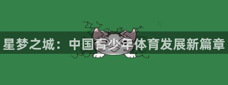 制胜体育官网：星梦之城：中国青少年体育发展新篇章