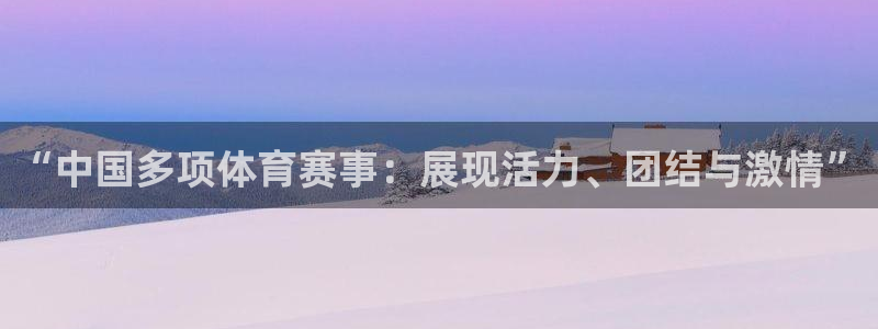 制胜体育直播：“中国多项体育赛事：展现活力、团结与激情”