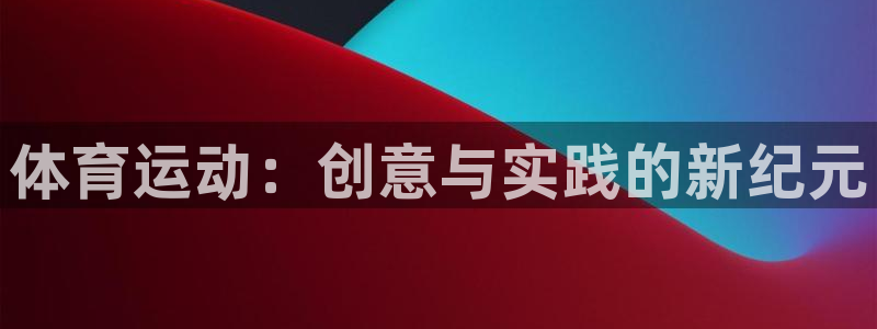 制胜体育是正规平台吗：体育运动：创意与实践的新纪元