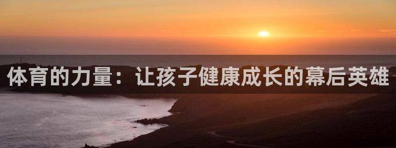 制胜体育手机版下载：体育的力量：让孩子健康成长的幕后英雄