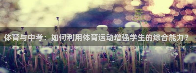 制胜体育app官方下载：体育与中考：如何利用体育运动增强学生的综合能力？