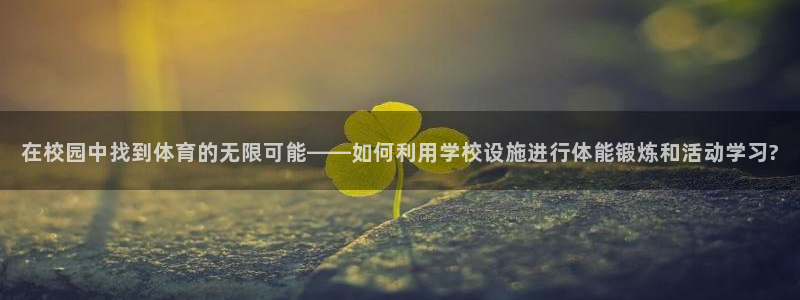 制胜体育网页版：在校园中找到体育的无限可能——如何利用学校设施进行体能锻炼和活动学习?